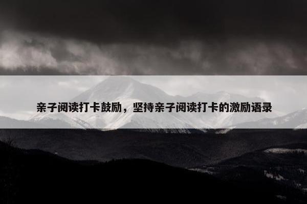亲子阅读打卡鼓励，坚持亲子阅读打卡的激励语录