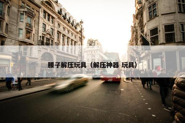腰子解压玩具（解压神器 玩具）