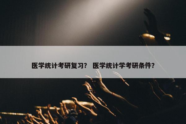 医学统计考研复习？ 医学统计学考研条件？