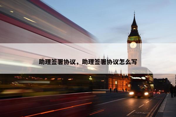 助理签署协议，助理签署协议怎么写