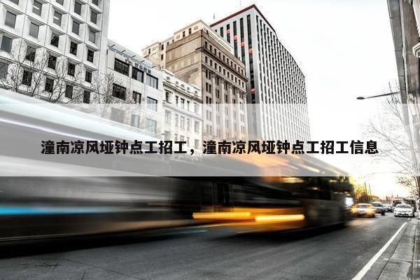 潼南凉风垭钟点工招工，潼南凉风垭钟点工招工信息