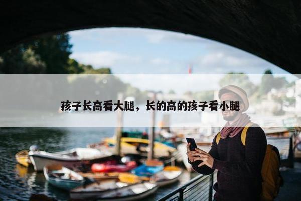 孩子长高看大腿，长的高的孩子看小腿