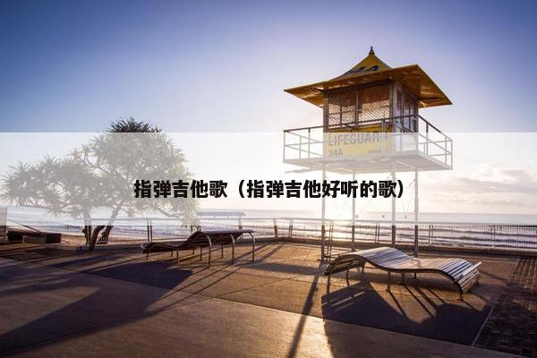 指弹吉他歌（指弹吉他好听的歌）