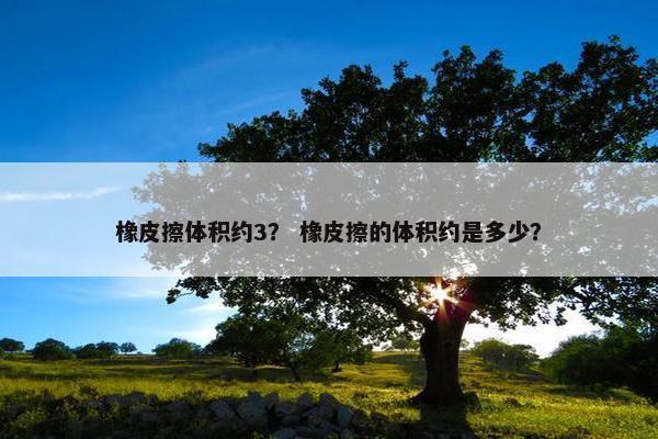 橡皮擦体积约3？ 橡皮擦的体积约是多少？