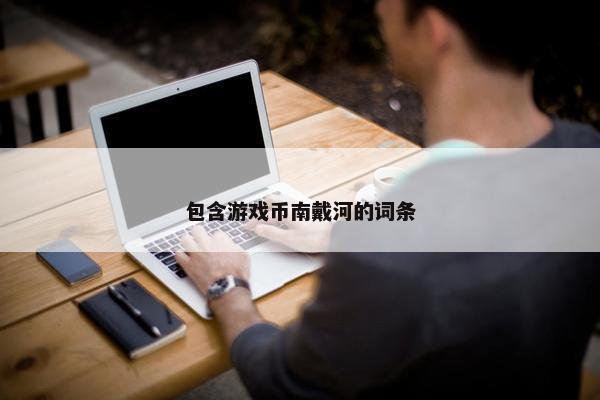 包含游戏币南戴河的词条