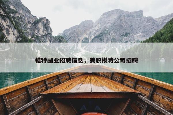 模特副业招聘信息，兼职模特公司招聘