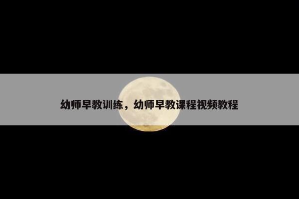 幼师早教训练,幼师早教课程视频教程 幼师早教训练,幼师早教课程视频教程