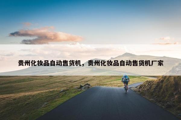 贵州化妆品自动售货机，贵州化妆品自动售货机厂家