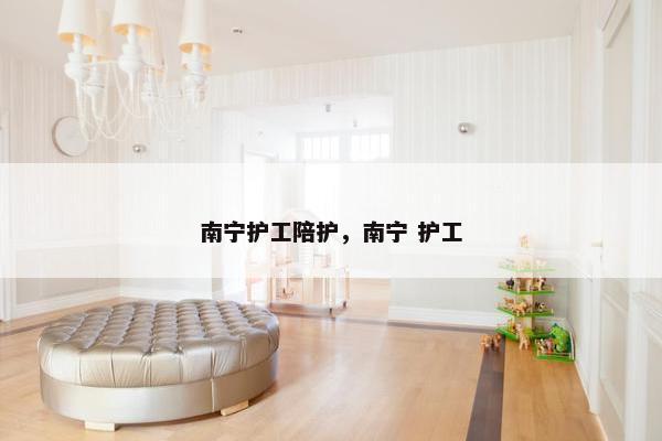 南宁护工陪护，南宁 护工