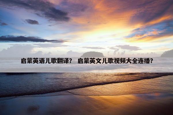 启蒙英语儿歌翻译？ 启蒙英文儿歌视频大全连播？