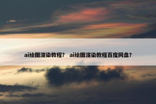 ai绘图渲染教程？ ai绘图渲染教程百度网盘？
