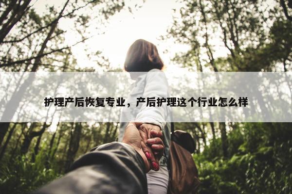护理产后恢复专业，产后护理这个行业怎么样