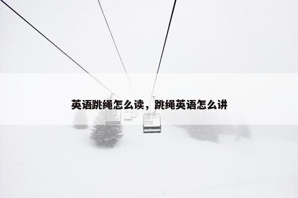 英语跳绳怎么读，跳绳英语怎么讲