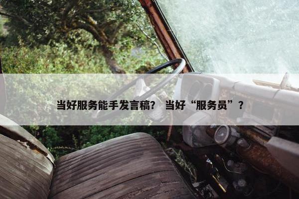 当好服务能手发言稿？ 当好“服务员”？