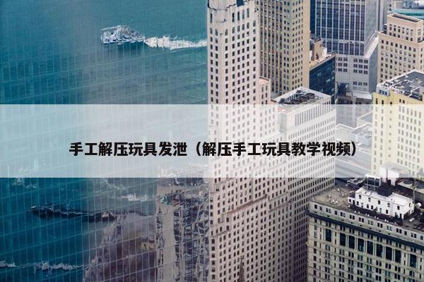 手工解压玩具发泄（解压手工玩具教学视频）