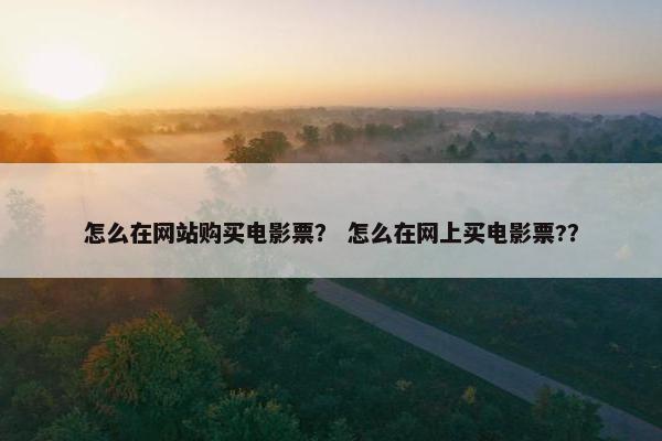 怎么在网站购买电影票？ 怎么在网上买电影票?？