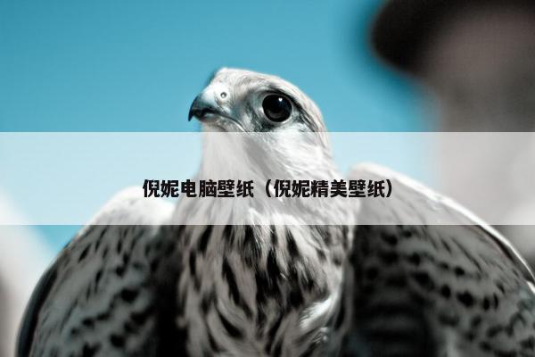 倪妮电脑壁纸(倪妮精美壁纸) 倪妮电脑壁纸(倪妮精美壁纸)