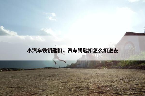 小汽车铁钥匙扣，汽车钥匙扣怎么扣进去