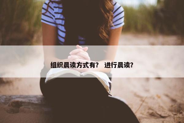 组织晨读方式有? 进行晨读? 组织晨读方式有? 进行晨读?