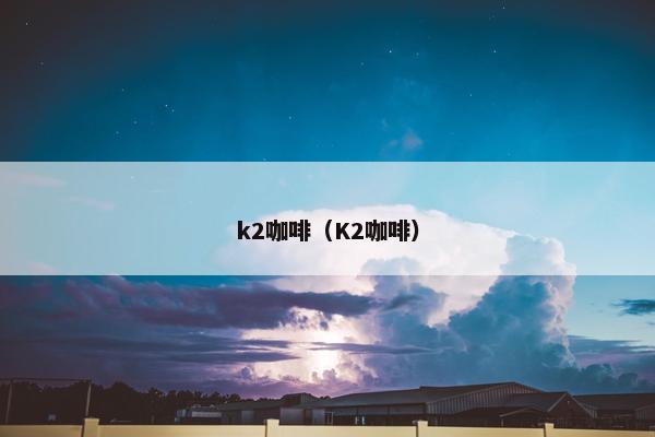k2咖啡（K2咖啡）