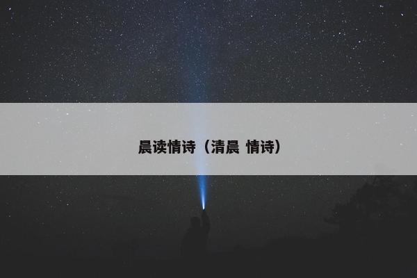 晨读情诗(清晨 情诗) 晨读情诗(清晨 情诗)