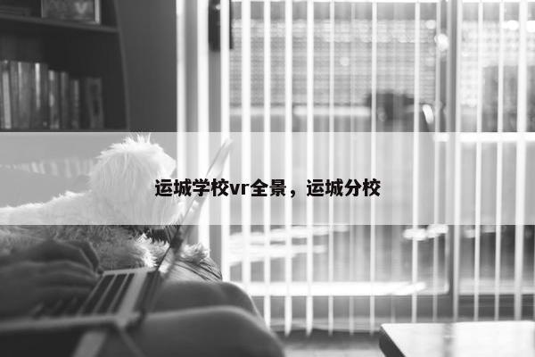 运城学校vr全景,运城分校 运城学校vr全景,运城分校