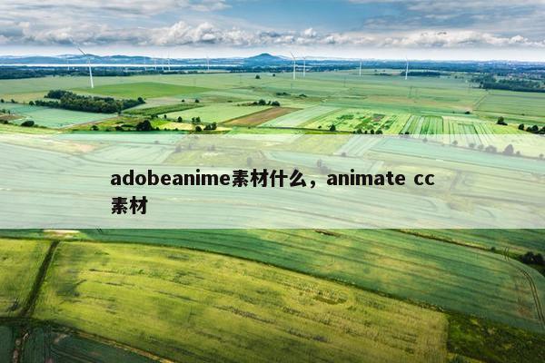 adobeanime素材什么,animate cc素材 adobeanime素材什么,animate cc素材