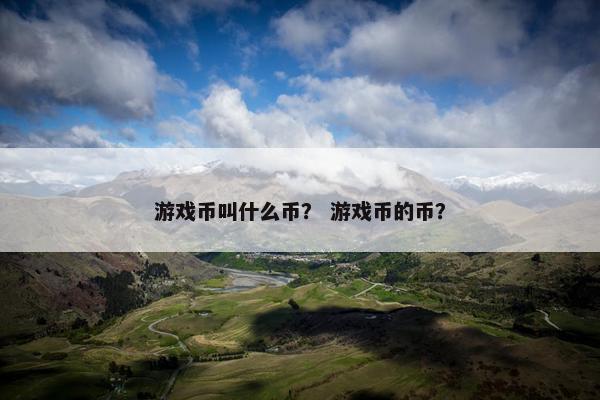 游戏币叫什么币? 游戏币的币? 游戏币叫什么币? 游戏币的币?
