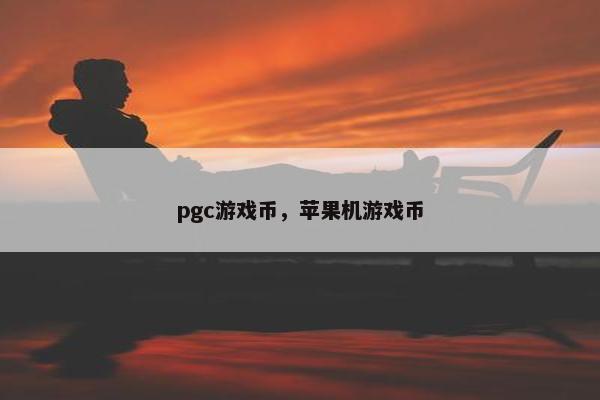 pgc游戏币,苹果机游戏币 pgc游戏币,苹果机游戏币