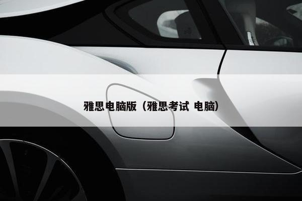 雅思电脑版(雅思考试 电脑) 雅思电脑版(雅思考试 电脑)