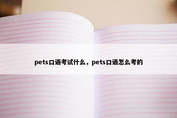 pets口语考试什么,pets口语怎么考的 pets口语考试什么,pets口语怎么考的