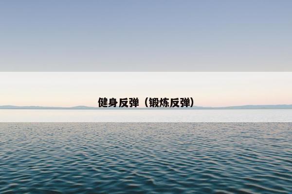健身反弹(锻炼反弹) 健身反弹(锻炼反弹)