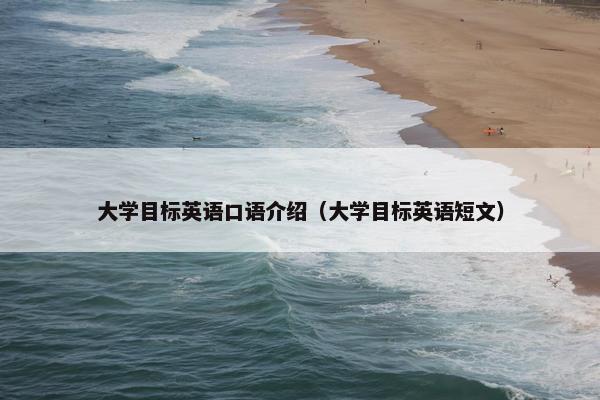 大学目标英语口语介绍(大学目标英语短文) 大学目标英语口语介绍(大学目标英语短文)