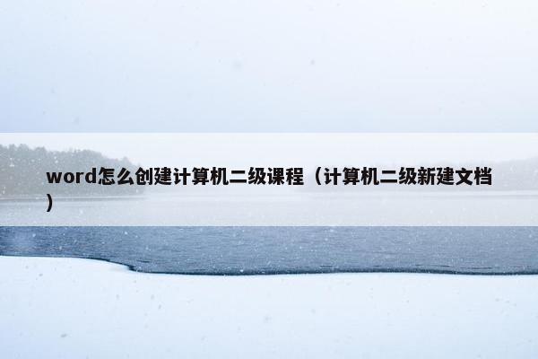 word怎么创建计算机二级课程(计算机二级新建文档) word怎么创建计算机二级课程(计算机二级新建文档)