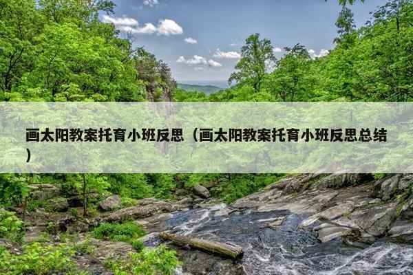 画太阳教案托育小班反思(画太阳教案托育小班反思总结) 画太阳教案托育小班反思(画太阳教案托育小班反思总结)