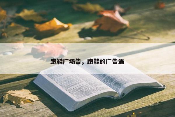 跑鞋广场告,跑鞋的广告语 跑鞋广场告,跑鞋的广告语