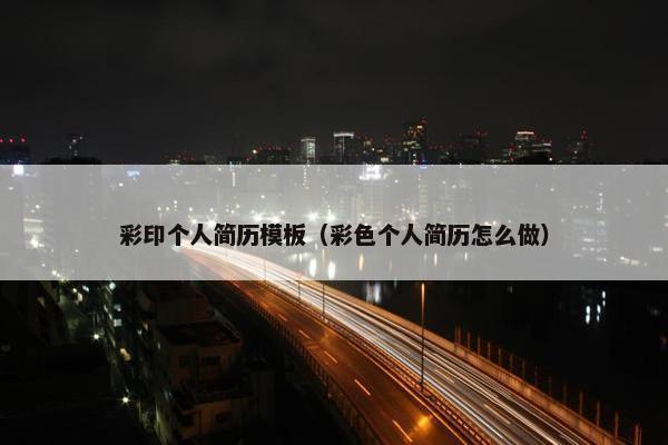 彩印个人简历模板（彩色个人简历怎么做）