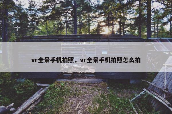 vr全景手机拍照,vr全景手机拍照怎么拍 vr全景手机拍照,vr全景手机拍照怎么拍