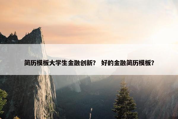 简历模板大学生金融创新? 好的金融简历模板? 简历模板大学生金融创新? 好的金融简历模板?