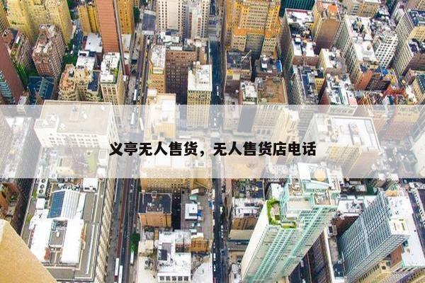 义亭无人售货,无人售货店电话 义亭无人售货,无人售货店电话