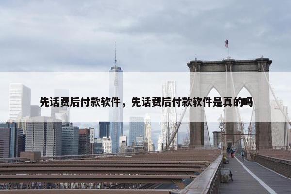 先话费后付款软件，先话费后付款软件是真的吗