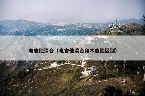 电吉他清音（电吉他清音和木吉他区别）
