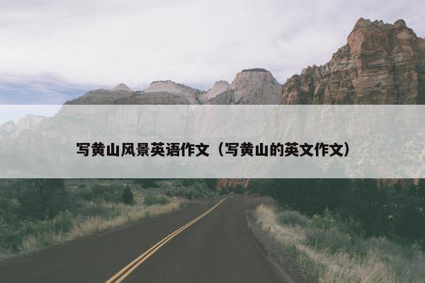 写黄山风景英语作文（写黄山的英文作文）