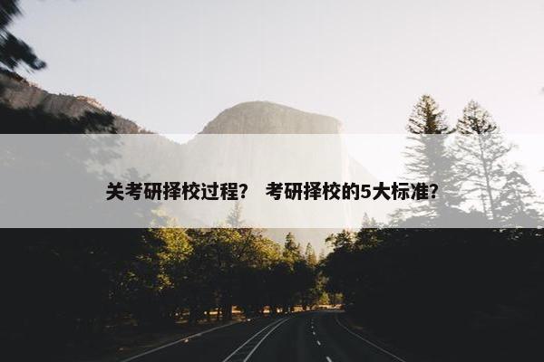 关考研择校过程？ 考研择校的5大标准？