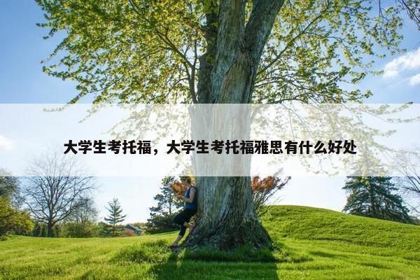 大学生考托福，大学生考托福雅思有什么好处