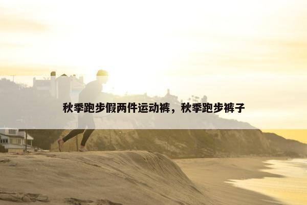 秋季跑步假两件运动裤，秋季跑步裤子