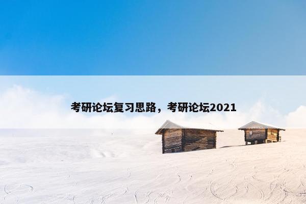 考研论坛复习思路，考研论坛2021