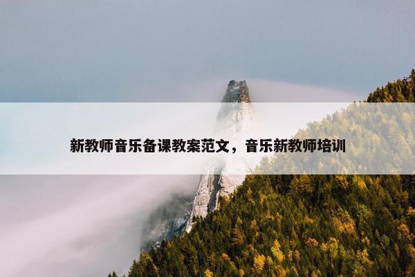 新教师音乐备课教案范文，音乐新教师培训