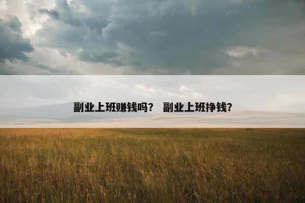 副业上班赚钱吗？ 副业上班挣钱？