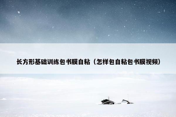 长方形基础训练包书膜自粘（怎样包自粘包书膜视频）